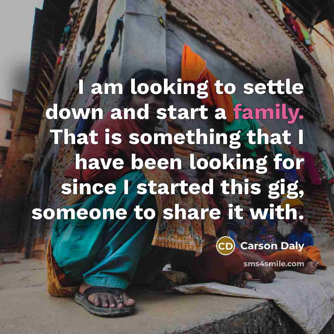 “I am looking to settle down and start a family. That is something that I have been looking for since I started this gig, someone to share it with.” quote by Carson Daly