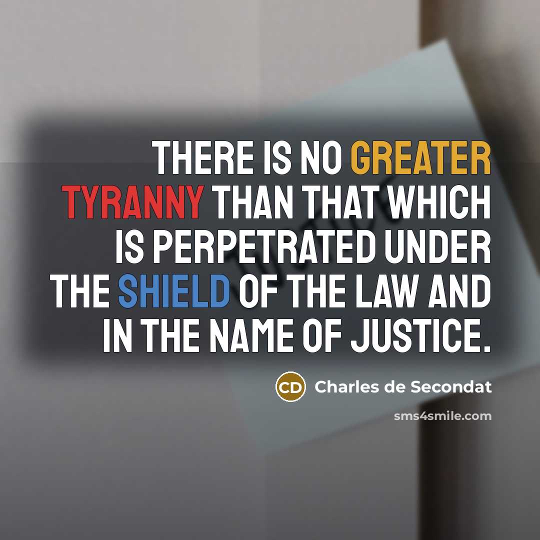 “There is no greater tyranny than that which is perpetrated under the shield of the law and in the name of justice.” quote by Charles de Secondat