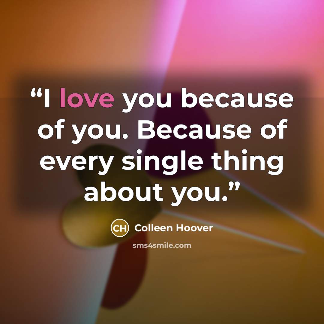 “I love you because of you. Because of every single thing about you.” quote by Colleen Hoover