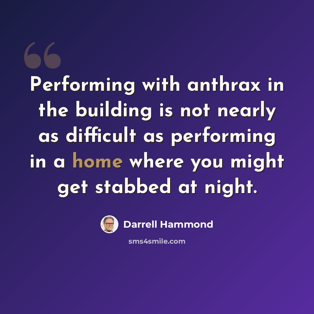 “Performing with anthrax in the building is not nearly as difficult as performing in a home where you might get stabbed at night.” quote by Darrell Hammond