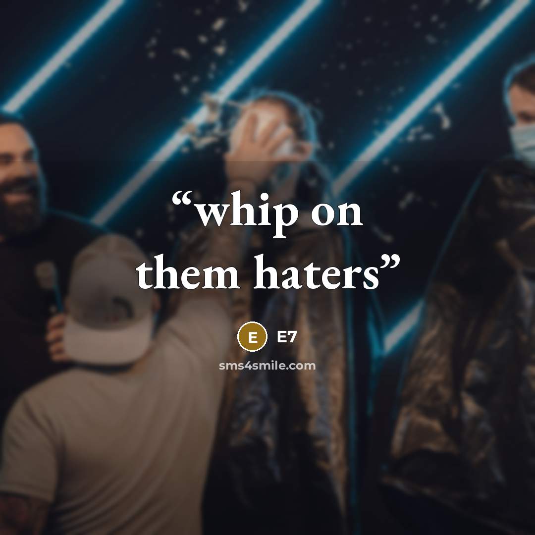 “whip on them haters” quote by E7