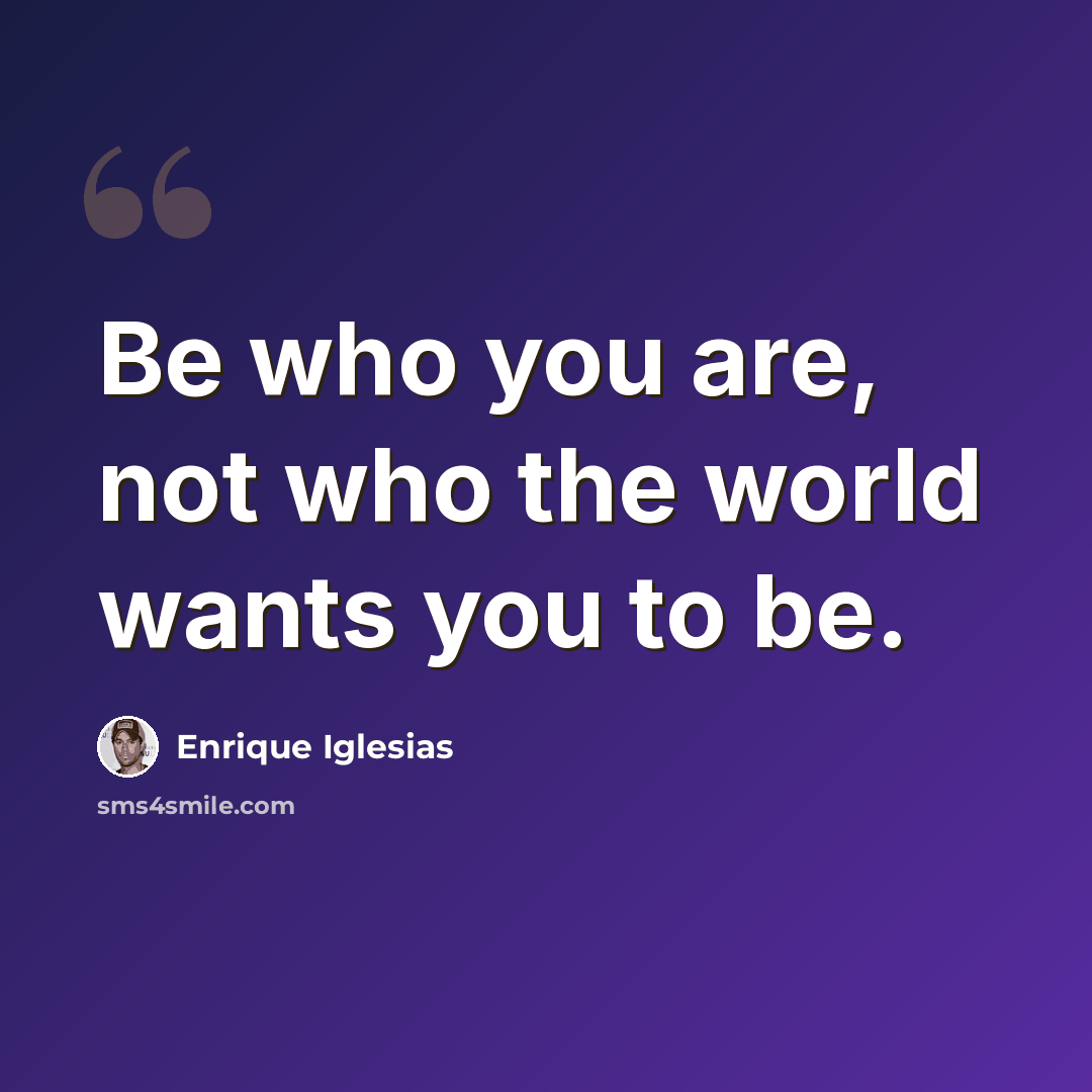 “Be who you are, not who the world wants you to be.” quote by Enrique Iglesias
