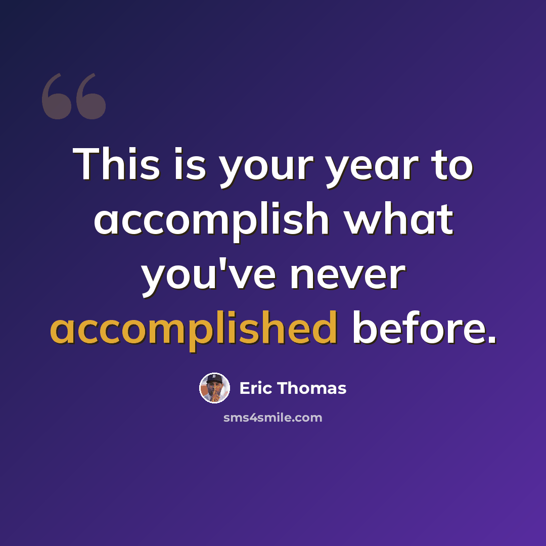 “This is your year to accomplish what you've never accomplished before.” quote by Eric Thomas