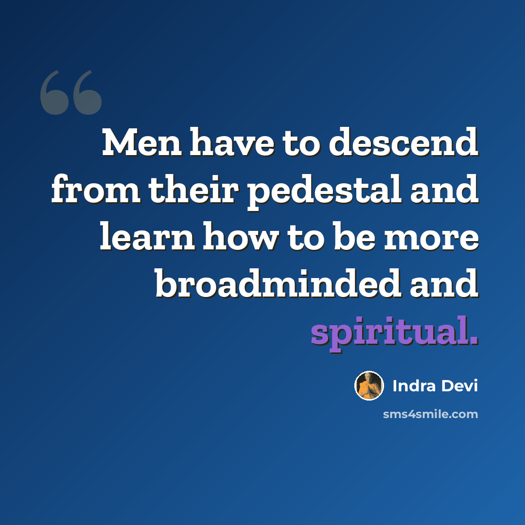 “Men have to descend from their pedestal and learn how to be more broadminded and spiritual.” quote by Indra Devi