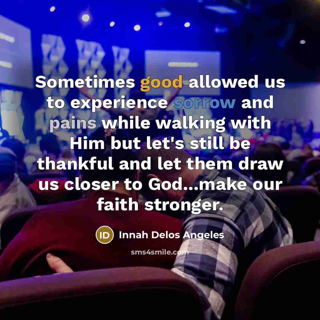 “Sometimes good allowed us to experience sorrow and pains while walking with Him but let's still be thankful and let them draw us closer to God...make our faith stronger.” quote by Innah Delos Angeles