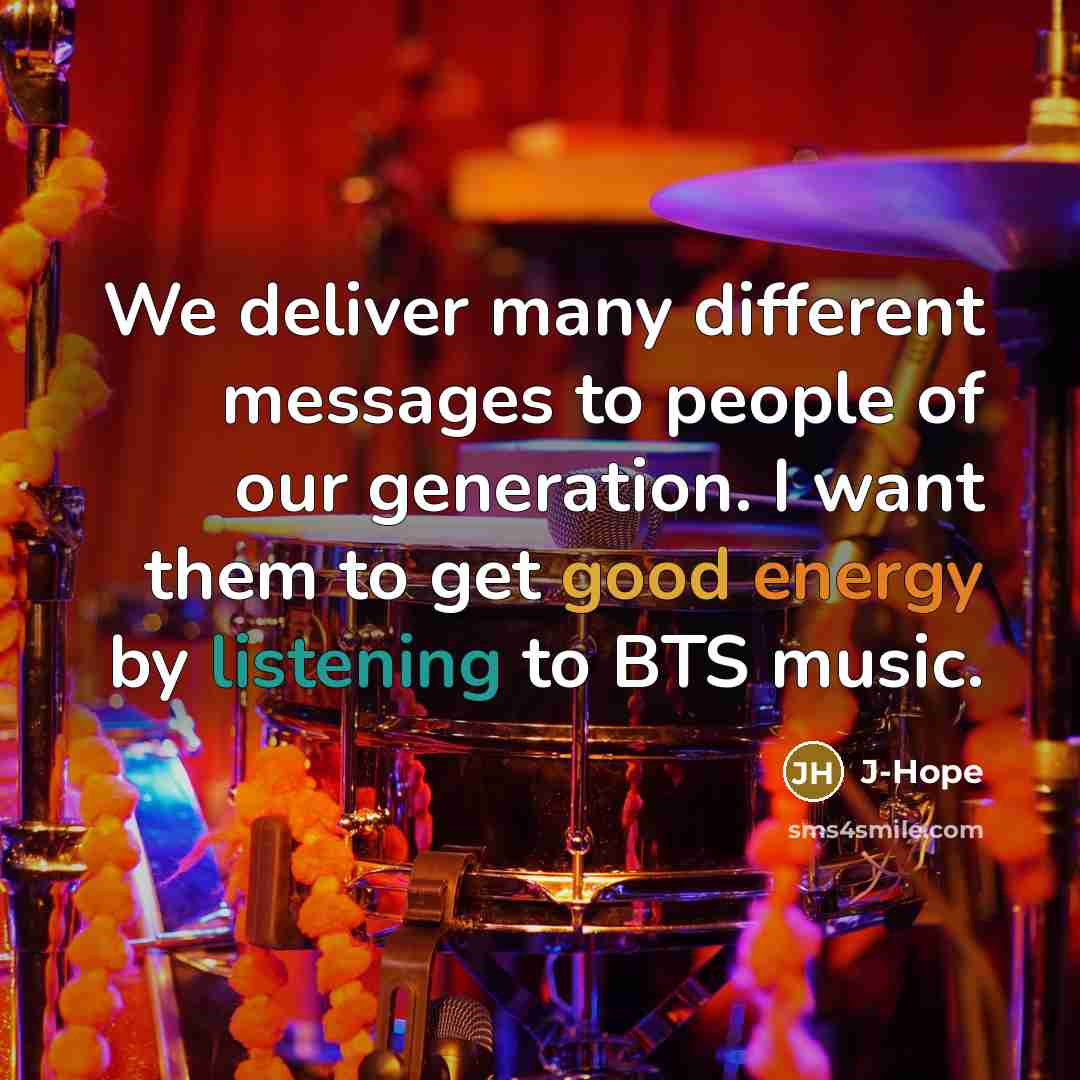 “We deliver many different messages to people of our generation. I want them to get good energy by listening to BTS music.” quote by J-Hope