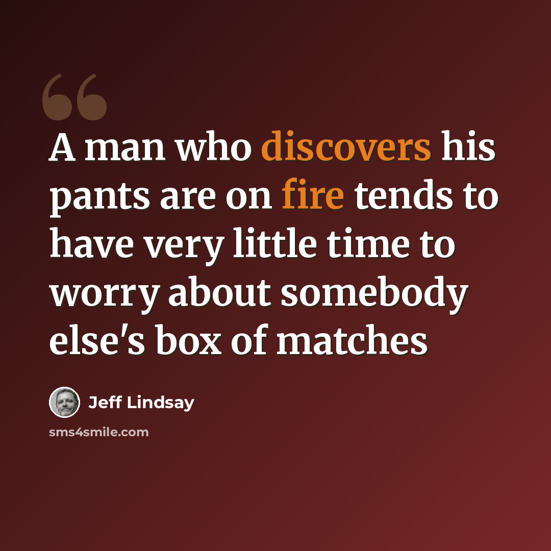 “A man who discovers his pants are on fire tends to have very little time to worry about somebody else's box of matches” quote by Jeff Lindsay