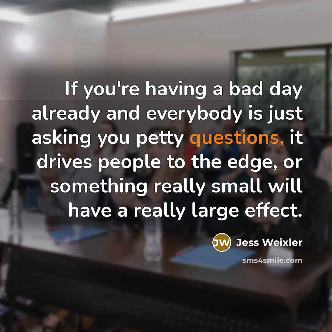 “If you're having a bad day already and everybody is just asking you petty questions, it drives people to the edge, or something really small will have a really large effect.” quote by Jess Weixler