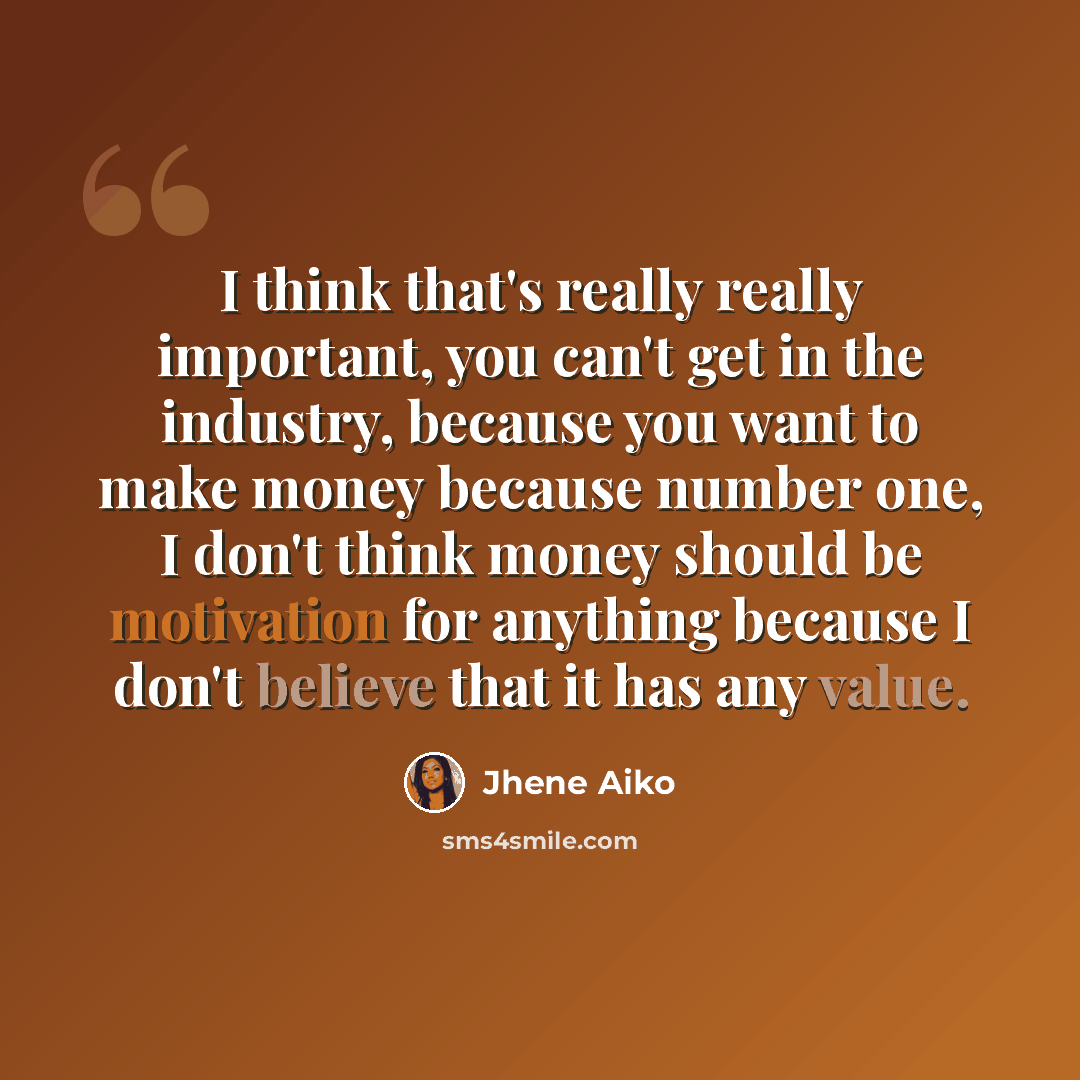 “I think that's really really important, you can't get in the industry, because you want to make money because number one, I don't think money should be motivation for anything because I don't believe that it has any value.” quote by Jhene Aiko
