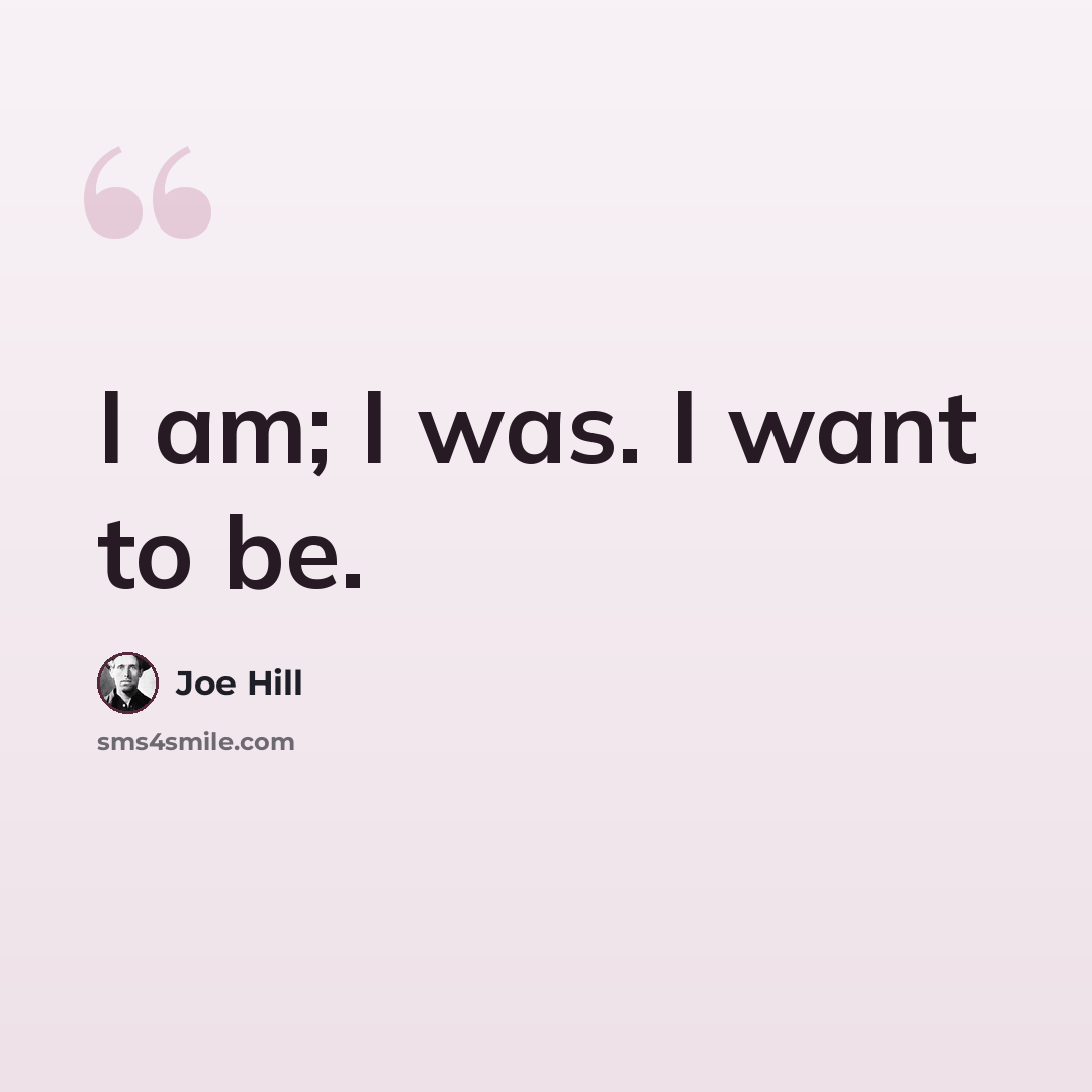 “I am; I was. I want to be.” quote by Joe Hill