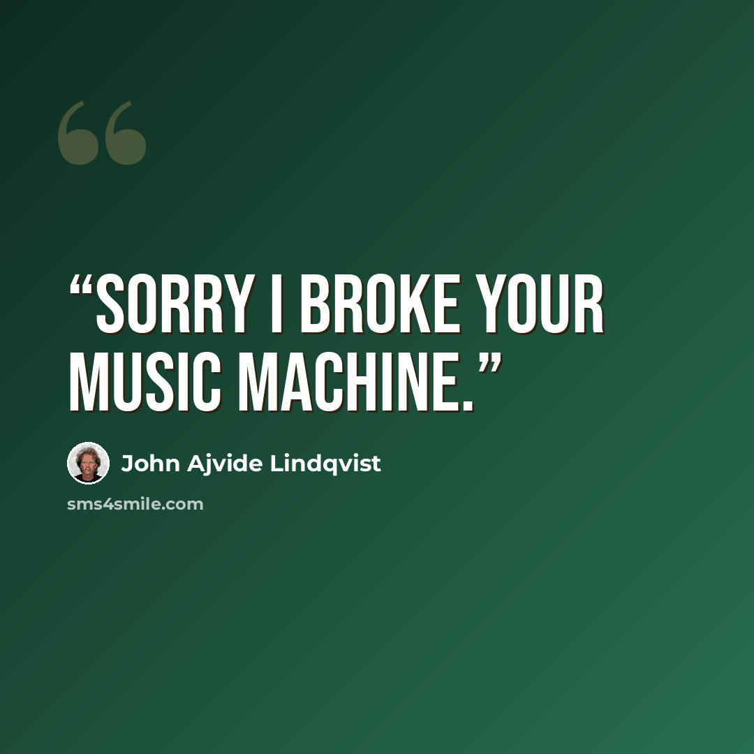 “Sorry I broke your music machine.” quote by John Ajvide Lindqvist