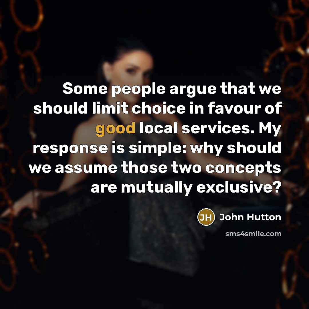 “Some people argue that we should limit choice in favour of good local services. My response is simple: why should we assume those two concepts are mutually exclusive?” quote by John Hutton