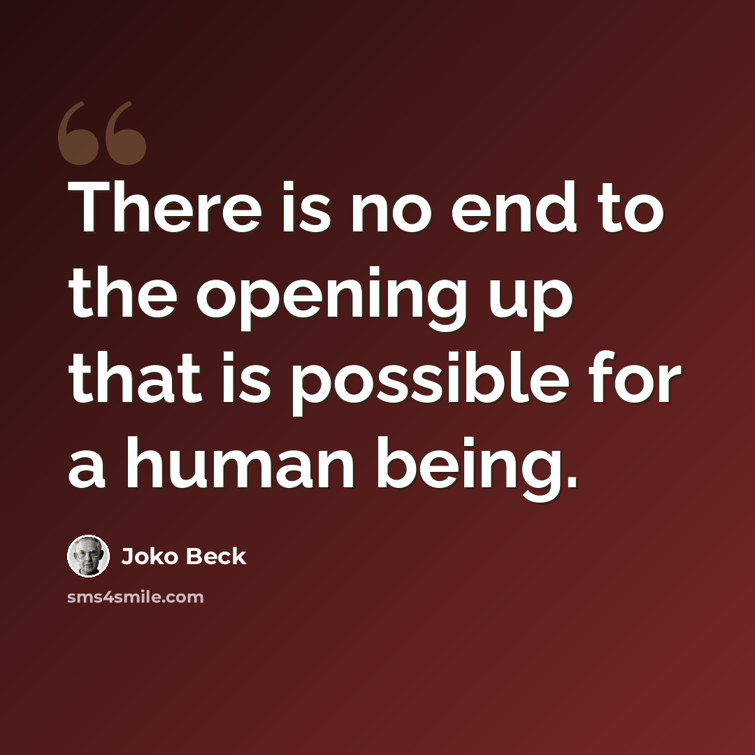 “There is no end to the opening up that is possible for a human being.” quote by Joko Beck