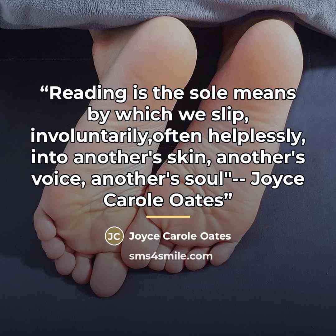 “Reading is the sole means by which we slip, involuntarily,often helplessly, into another's skin, another's voice, another's soul"-- Joyce Carole Oates” quote by Anonymous