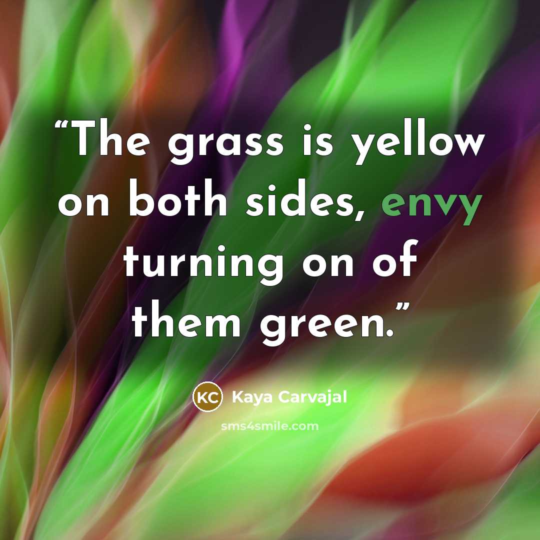“The grass is yellow on both sides, envy turning on of them green.” quote by Kaya Carvajal