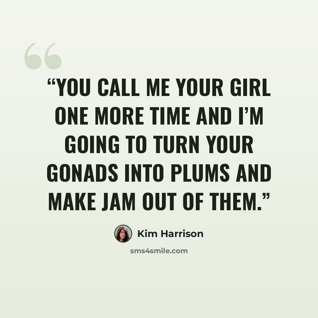 “You call me your girl one more time and I’m going to turn your gonads into plums and make jam out of them.” quote by Kim Harrison