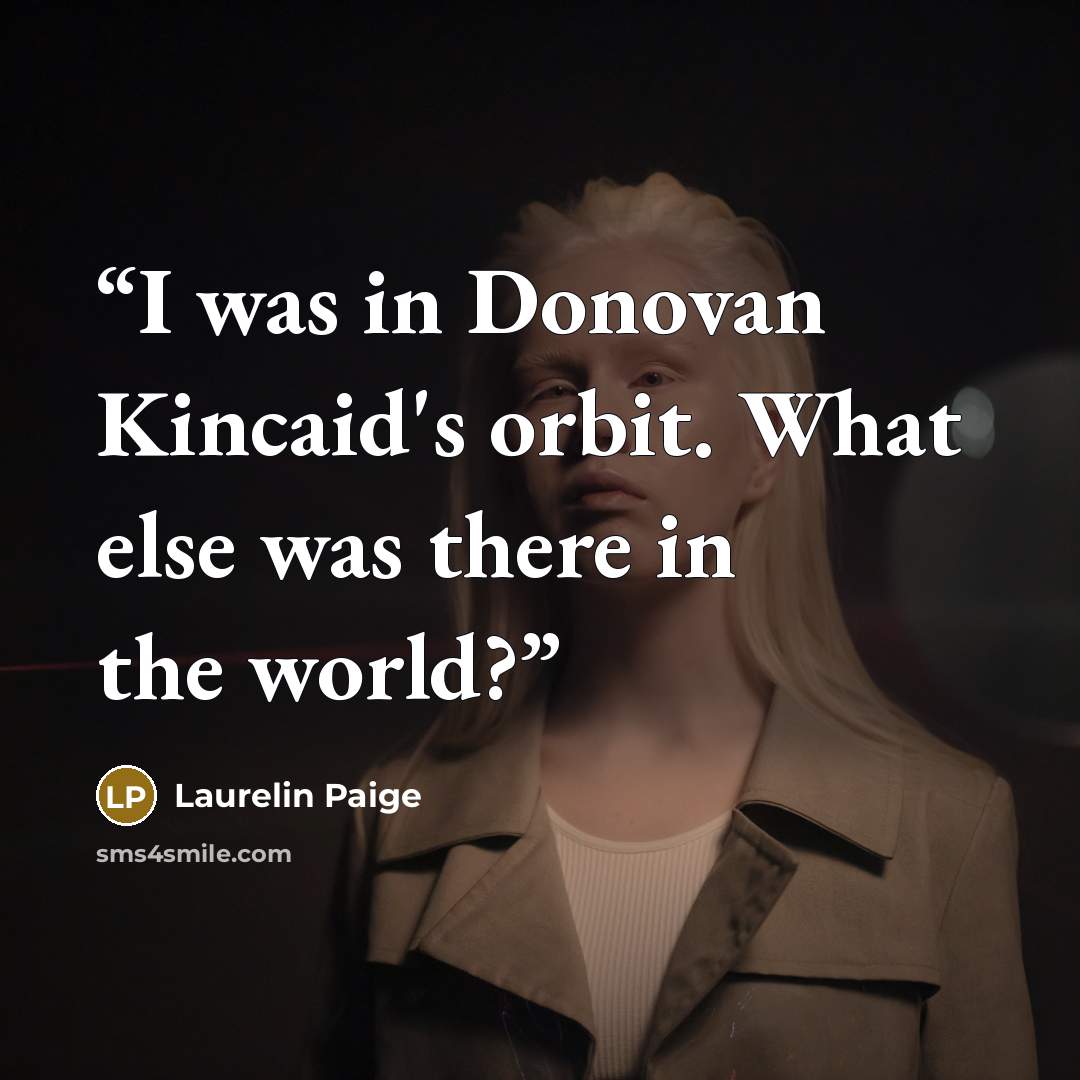 “I was in Donovan Kincaid's orbit. What else was there in the world?” quote by Laurelin Paige