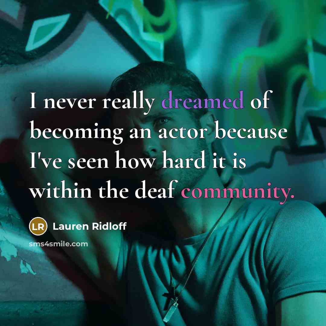 “I never really dreamed of becoming an actor because I've seen how hard it is within the deaf community.” quote by Lauren Ridloff