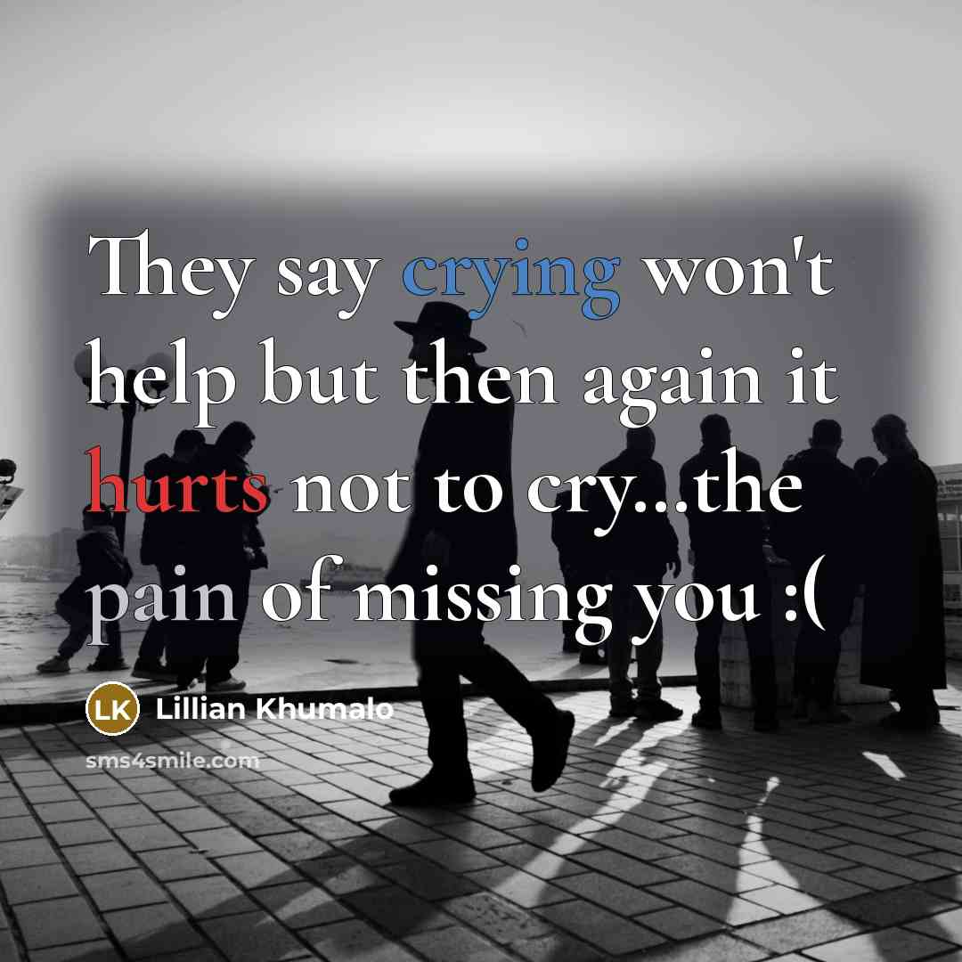 “They say crying won't help but then again it hurts not to cry…the pain of missing you :(” quote by Lillian Khumalo