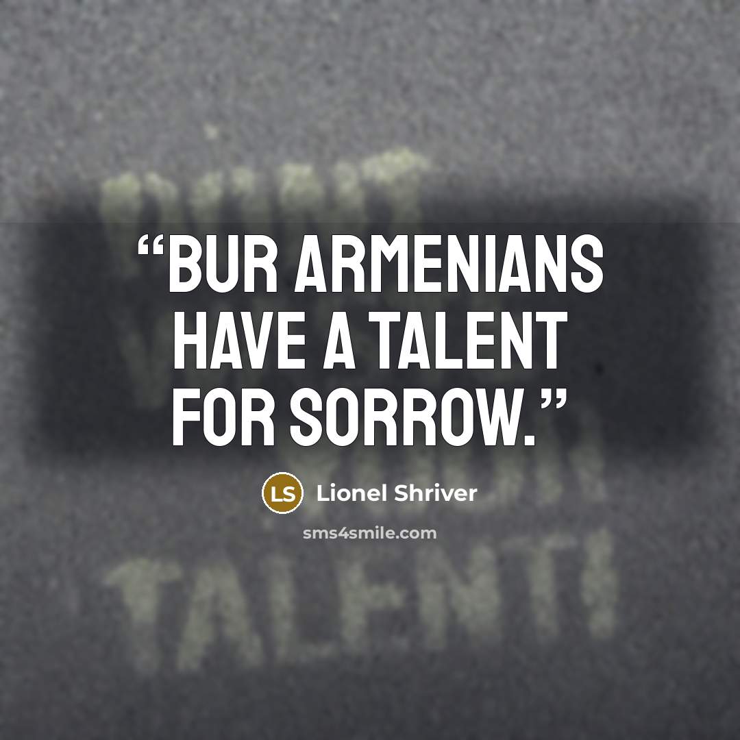 “Bur Armenians have a talent for sorrow.” quote by Lionel Shriver