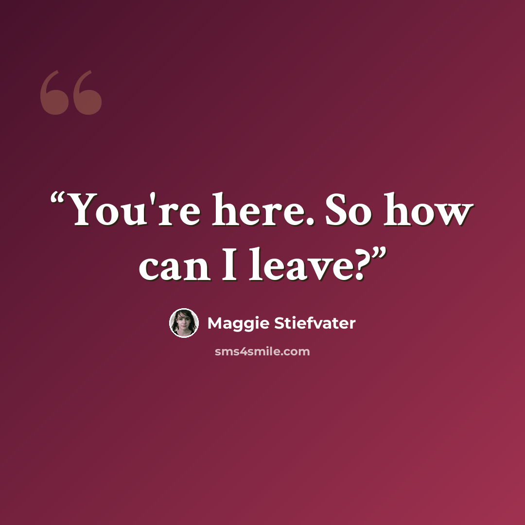 “You're here. So how can I leave?” quote by Maggie Stiefvater