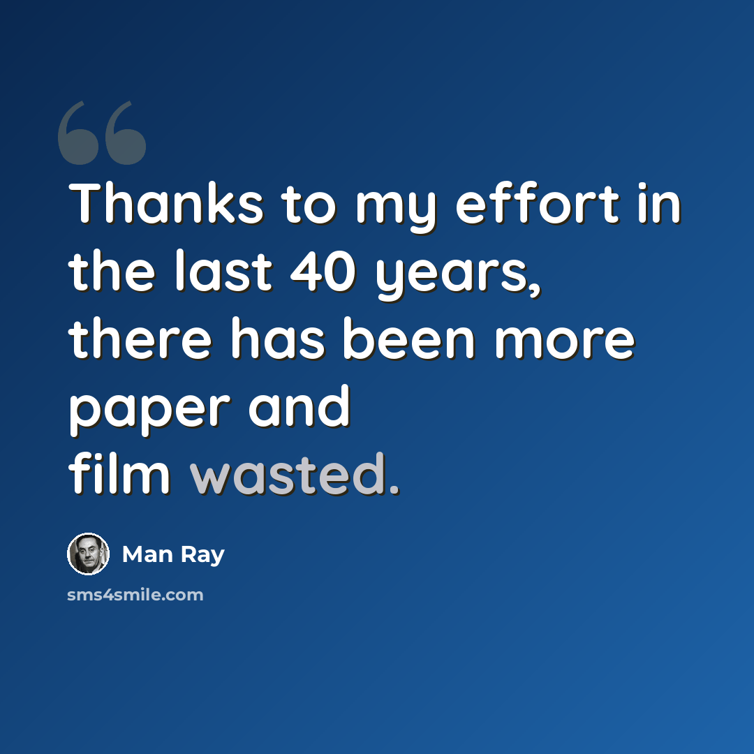 “Thanks to my effort in the last 40 years, there has been more paper and film wasted.” quote by Man Ray