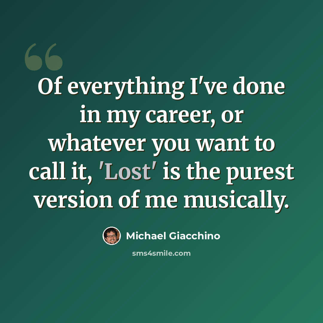“Of everything I've done in my career, or whatever you want to call it, 'Lost' is the purest version of me musically.” quote by Michael Giacchino