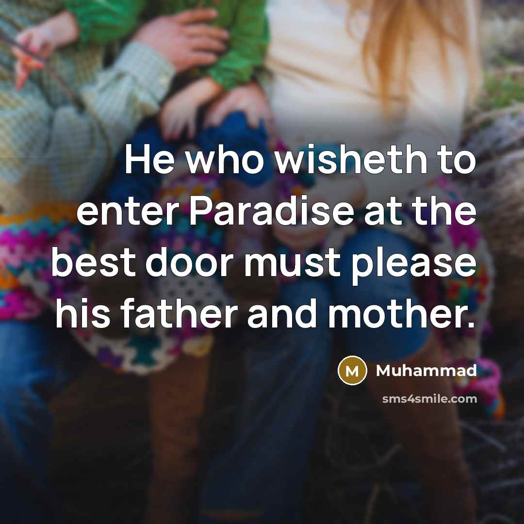“He who wisheth to enter Paradise at the best door must please his father and mother.” quote by Muhammad