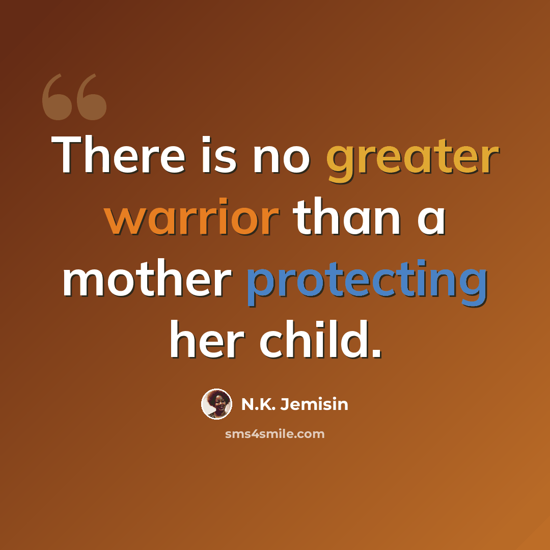 “There is no greater warrior than a mother protecting her child.” quote by N.K. Jemisin