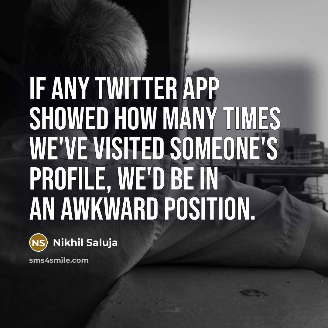 “If any Twitter app showed how many times we've visited someone's profile, we'd be in an awkward position.” quote by Nikhil Saluja