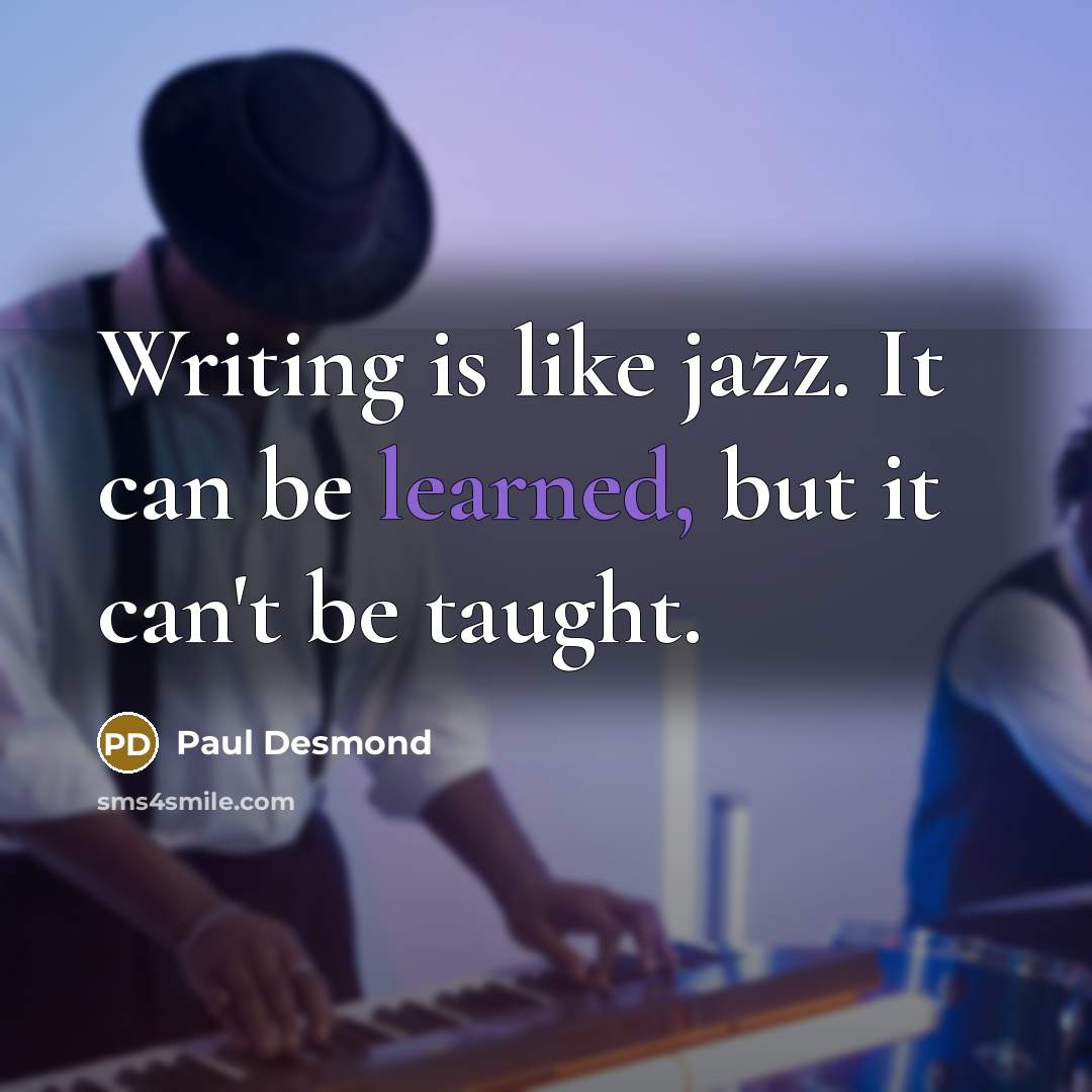 “Writing is like jazz. It can be learned, but it can't be taught.” quote by Paul Desmond