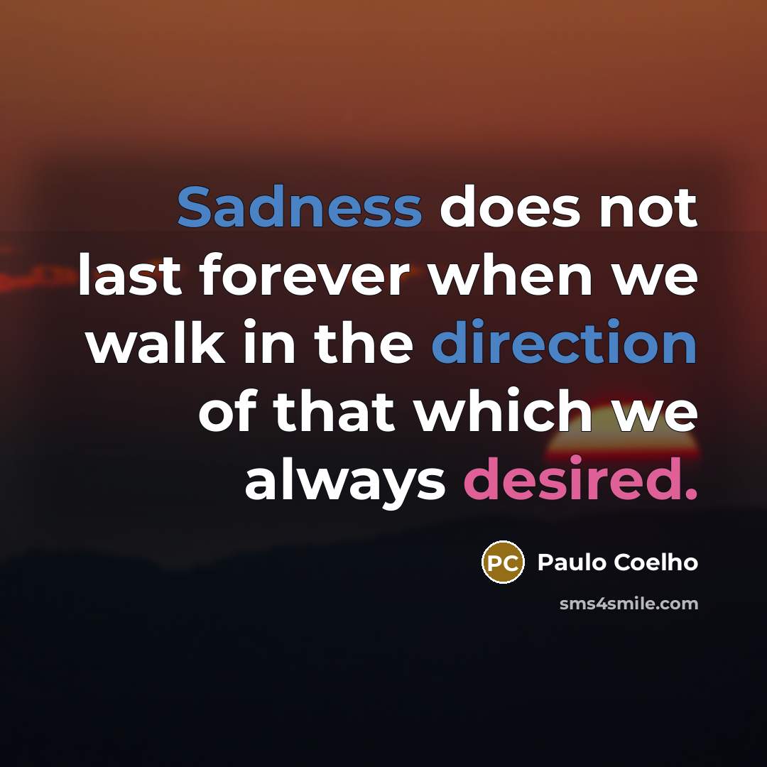 “Sadness does not last forever when we walk in the direction of that which we always desired.” quote by Paulo Coelho