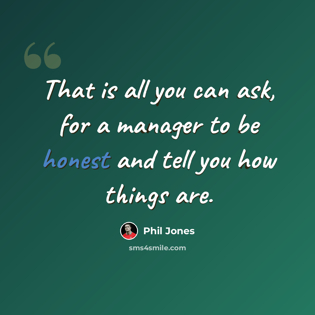 “That is all you can ask, for a manager to be honest and tell you how things are.” quote by Phil Jones
