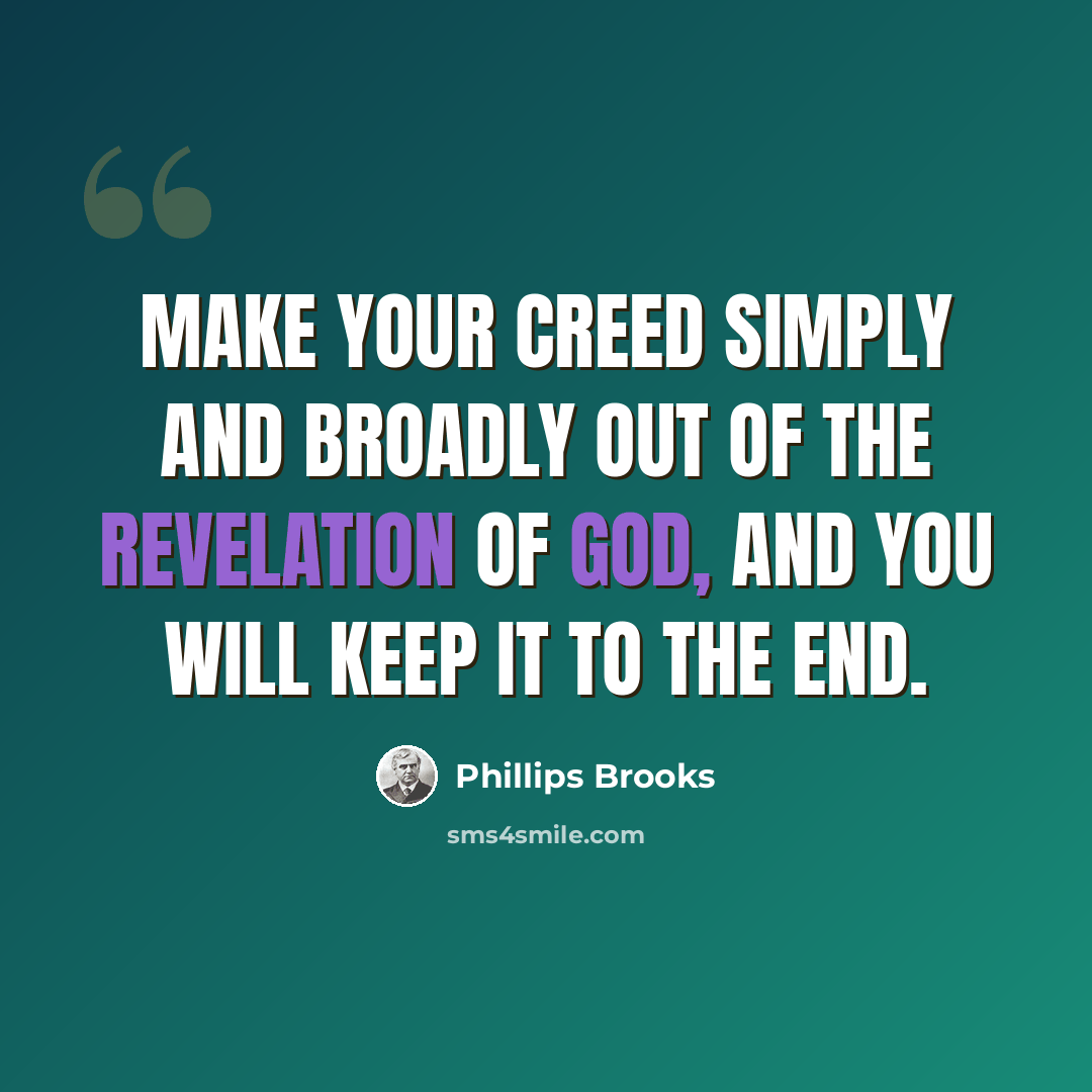“Make your creed simply and broadly out of the revelation of God, and you will keep it to the end.” quote by Phillips Brooks
