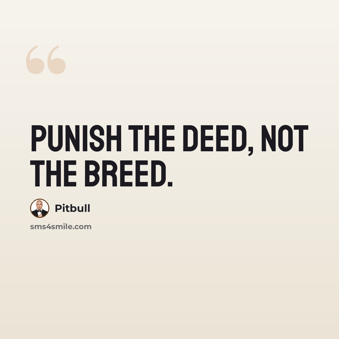“Punish the deed, not the breed.” quote by Pitbull