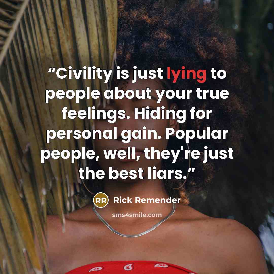“Civility is just lying to people about your true feelings. Hiding for personal gain. Popular people, well, they're just the best liars.” quote by Rick Remender