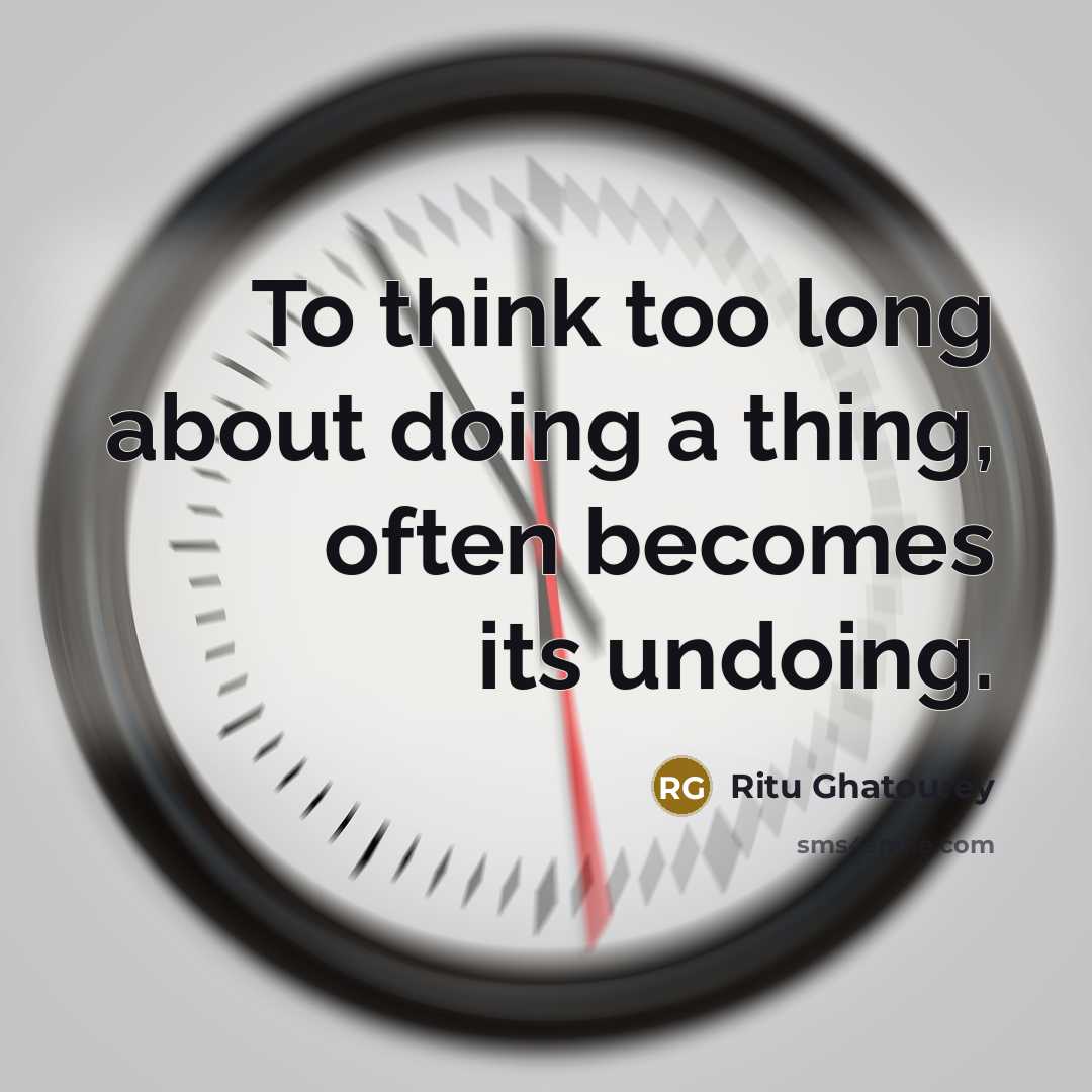 “To think too long about doing a thing, often becomes its undoing.” quote by Ritu Ghatourey