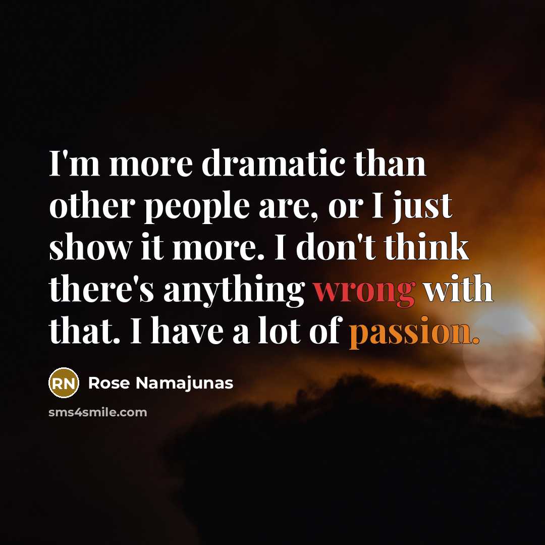 “I'm more dramatic than other people are, or I just show it more. I don't think there's anything wrong with that. I have a lot of passion.” quote by Rose Namajunas