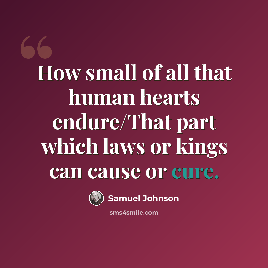 “How small of all that human hearts endure/That part which laws or kings can cause or cure.” quote by Samuel Johnson