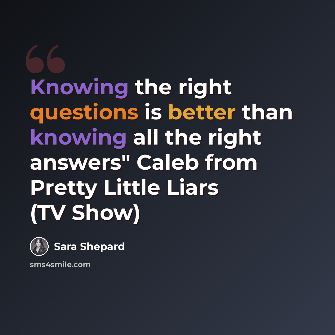 “Knowing the right questions is better than knowing all the right answers" Caleb from Pretty Little Liars (TV Show)” quote by Sara Shepard