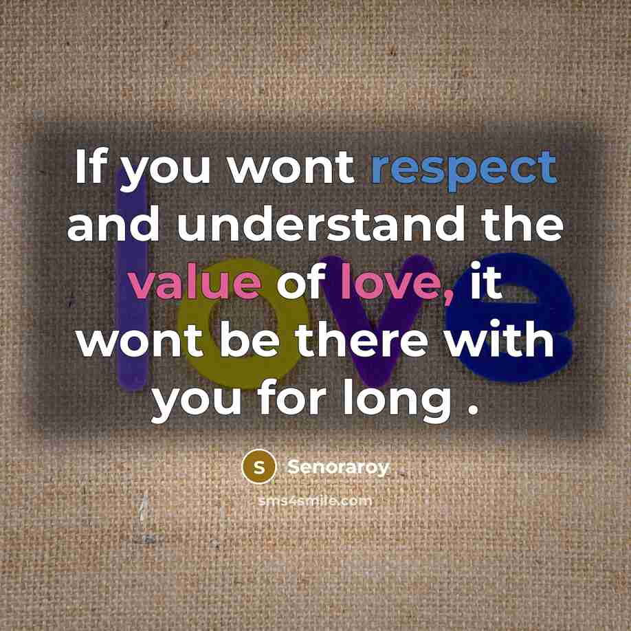 “If you wont respect and understand the value of love, it wont be there with you for long .” quote by Senoraroy