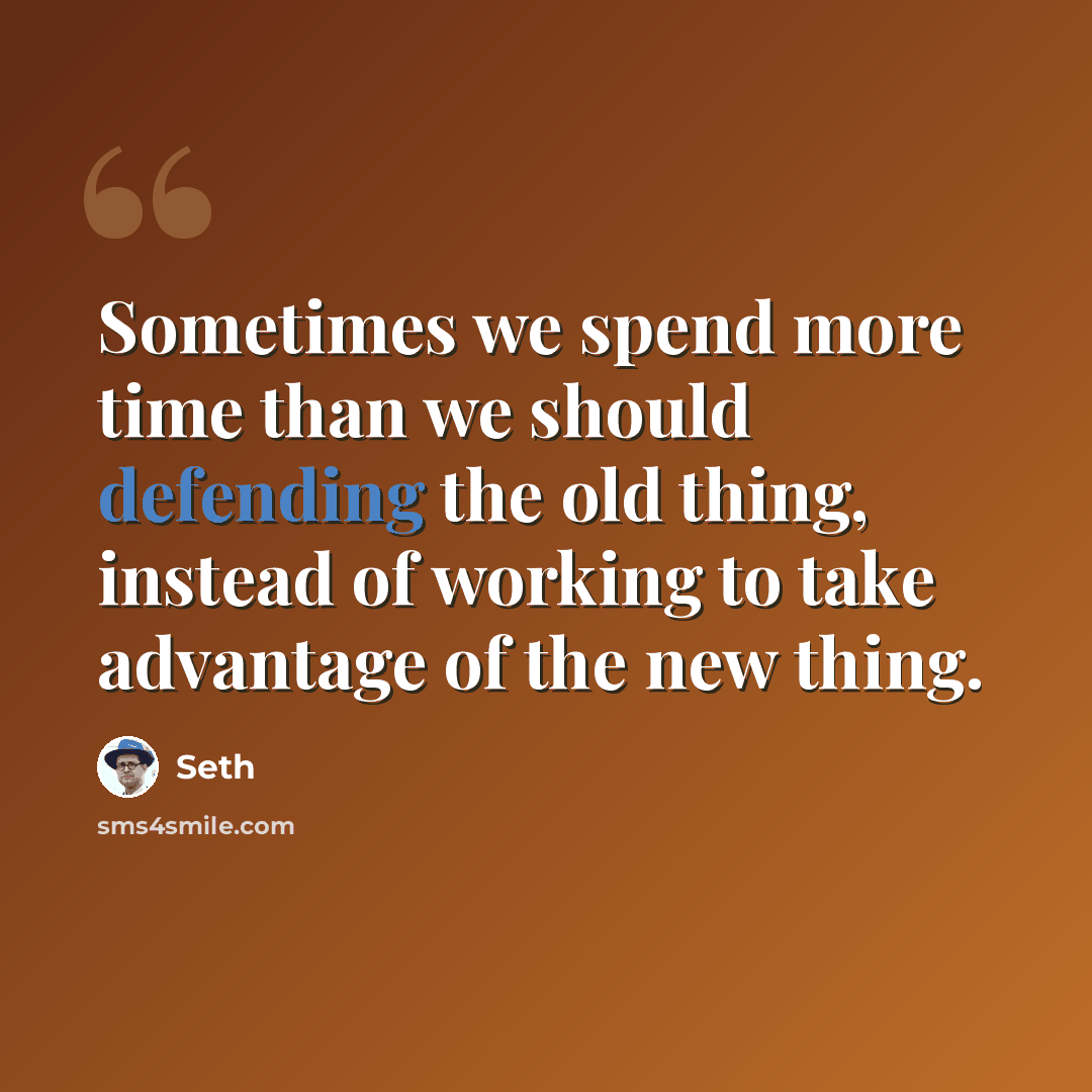 “Sometimes we spend more time than we should defending the old thing, instead of working to take advantage of the new thing.” quote by Seth