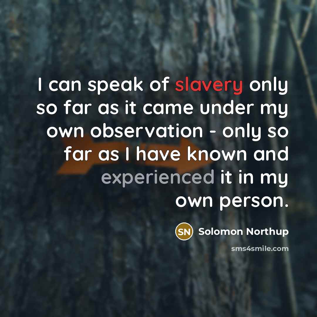 “I can speak of slavery only so far as it came under my own observation - only so far as I have known and experienced it in my own person.” quote by Solomon Northup