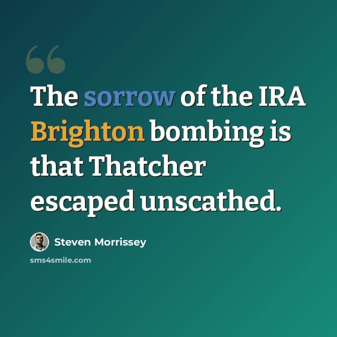 “The sorrow of the IRA Brighton bombing is that Thatcher escaped unscathed.” quote by Steven Morrissey