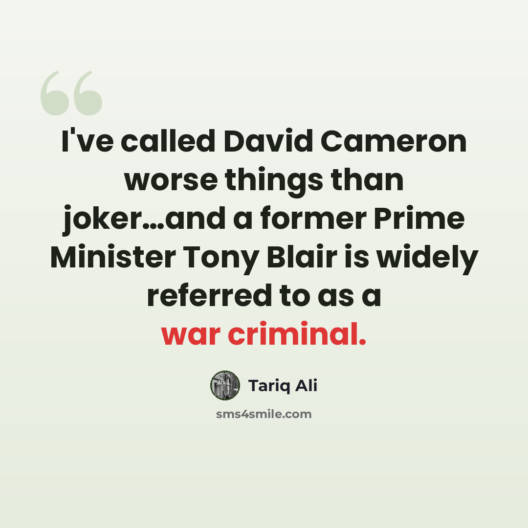 “I've called David Cameron worse things than joker…and a former Prime Minister Tony Blair is widely referred to as a war criminal.” quote by Tariq Ali