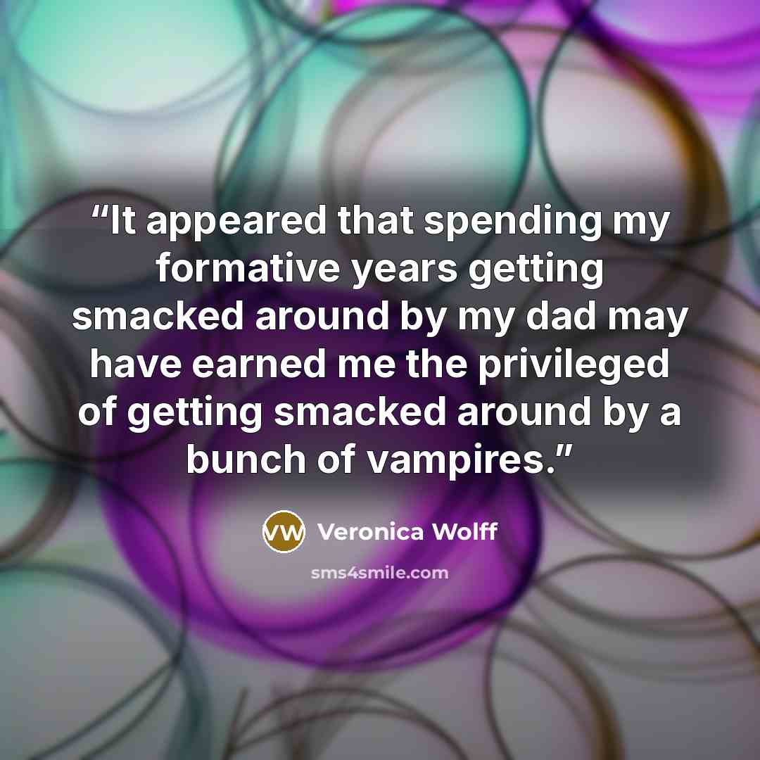 “It appeared that spending my formative years getting smacked around by my dad may have earned me the privileged of getting smacked around by a bunch of vampires.” quote by Veronica Wolff