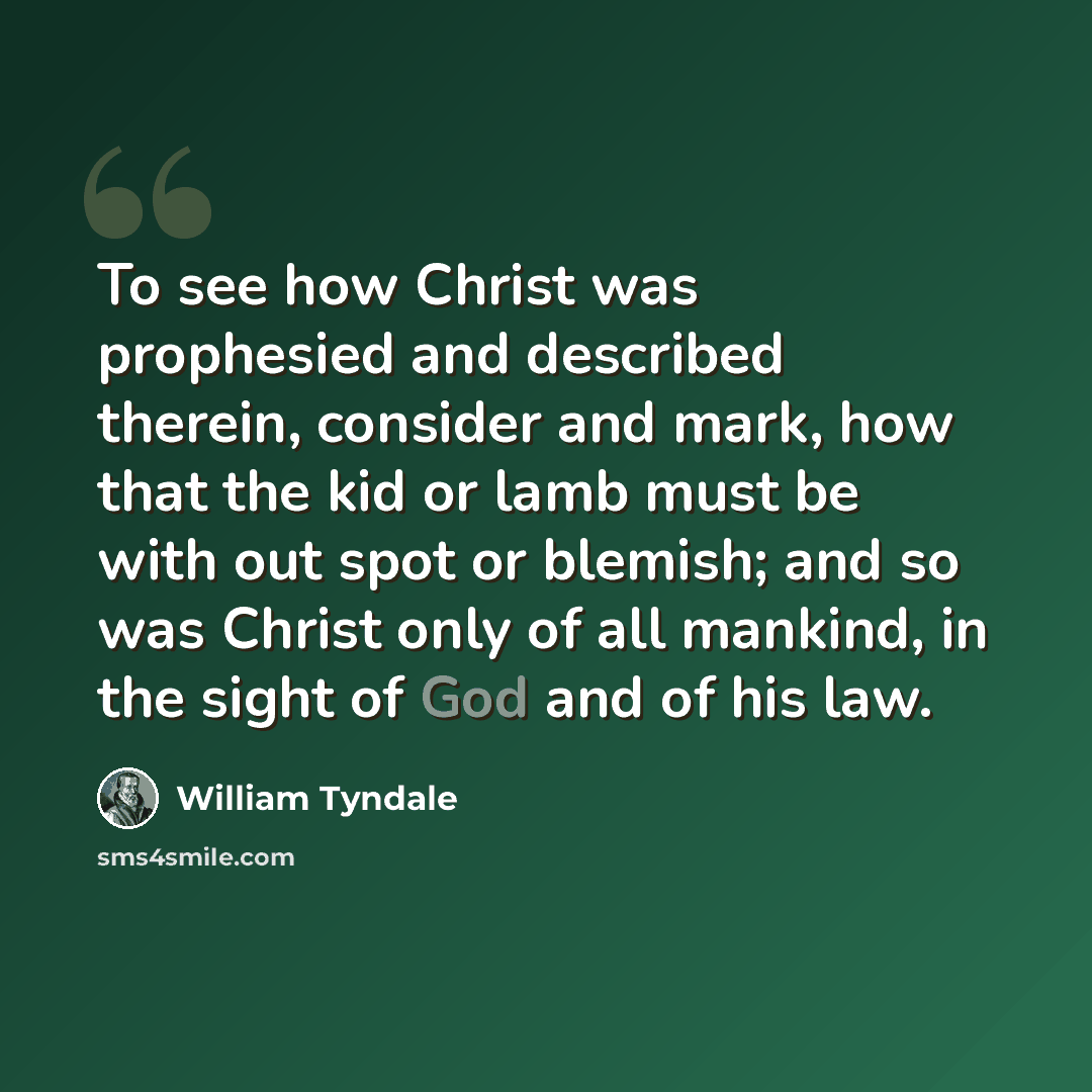 “To see how Christ was prophesied and described therein, consider and mark, how that the kid or lamb must be with out spot or blemish; and so was Christ only of all mankind, in the sight of God and of his law.” quote by William Tyndale