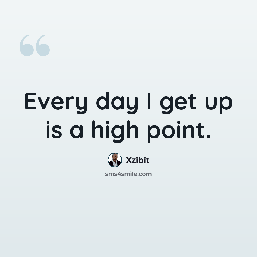 “Every day I get up is a high point.” quote by Xzibit