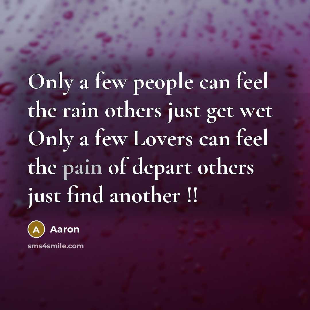 “Only a few people can feel the rain others just get wet Only a few Lovers can feel the pain of depart others just find another !!” quote by AaRon