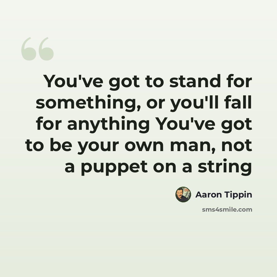 “You've got to stand for something, or you'll fall for anything You've got to be your own man, not a puppet on a string” quote by Aaron Tippin